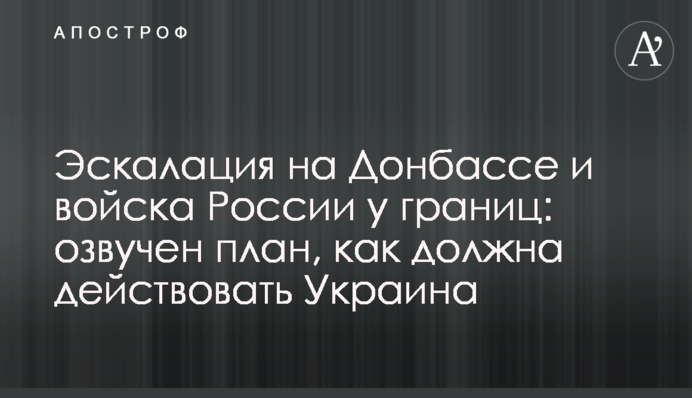 ​Ескалація на Донбасі і війська Росії біля кордонів: озвучено план, як повинна діяти Україна