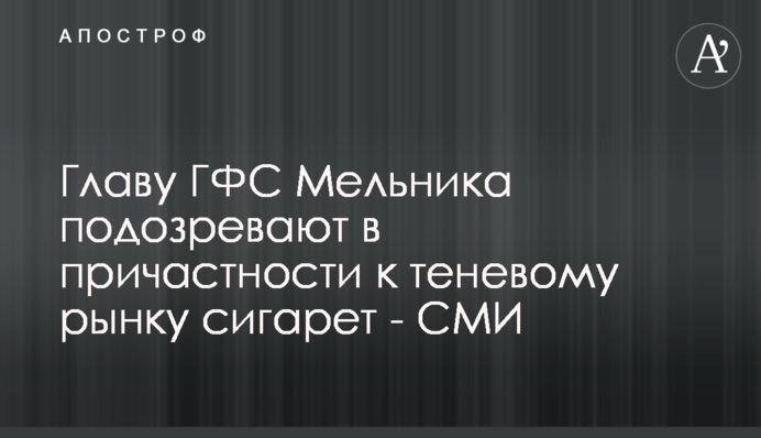 Главу ГФС Мельника подозревают в причастности к теневому рынку сигарет - СМИ