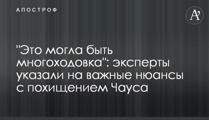 "Це могла бути багатоходівка": експерти вказали на важливі нюанси з викраденням Чауса