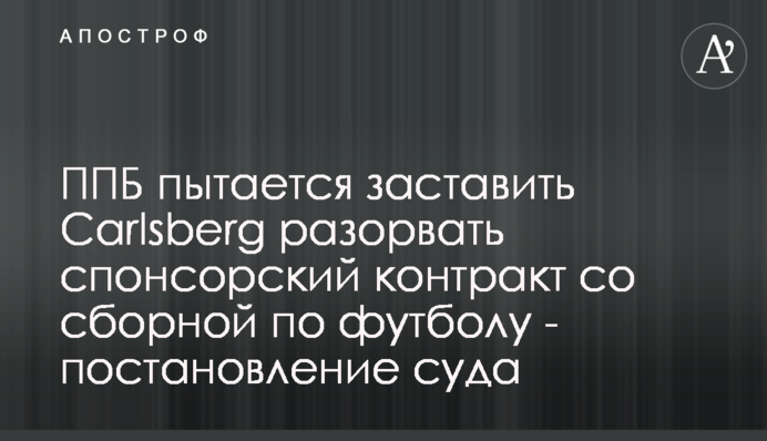 ППБ пытается заставить Carlsberg разорвать спонсорский контракт со сборной по футболу - постановление суда