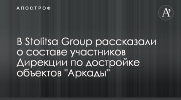 У Stolitsa Group розповіли про склад учасників Дирекції з добудови об'єктів "Аркади"