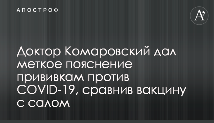 Доктор Комаровський дав влучне пояснення щеплень проти COVID-19, порівнявши вакцину з салом