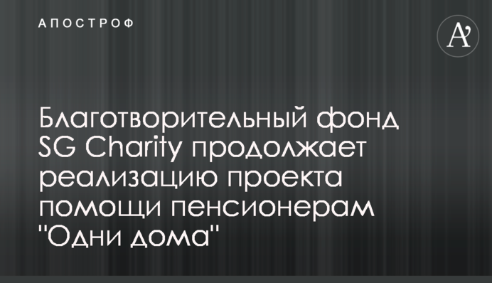 Благотворительный фонд SG Charity продолжает реализацию проекта помощи пенсионерам 