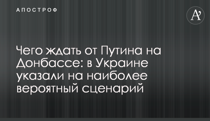 Чего ждать от Путина на Донбассе: в Украине указали на наиболее вероятный сценарий