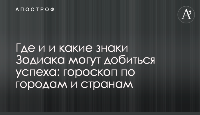Где и и какие знаки Зодиака могут добиться успеха: гороскоп по городам и странам
