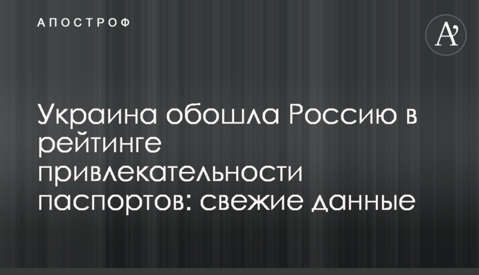 Украина обошла Россию в рейтинге привлекательности паспортов: свежие данные