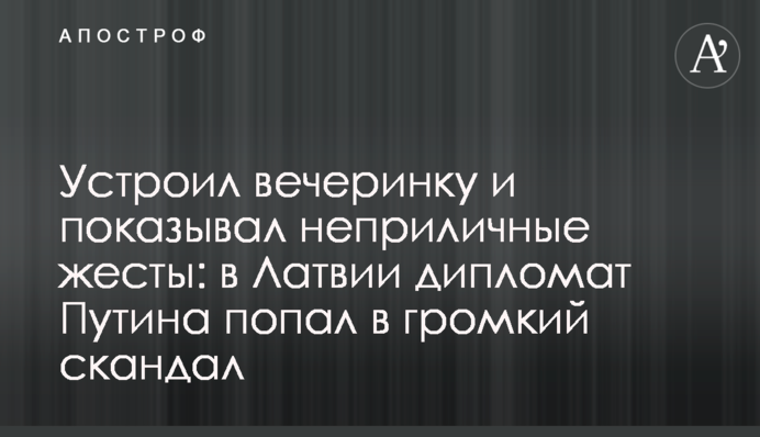 Влаштував вечірку і показував непристойні жести: в Латвії дипломат Путіна потрапив у гучний скандал