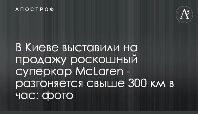 В Киеве выставили на продажу роскошный суперкар McLaren - разгоняется свыше 300 км в час: фото