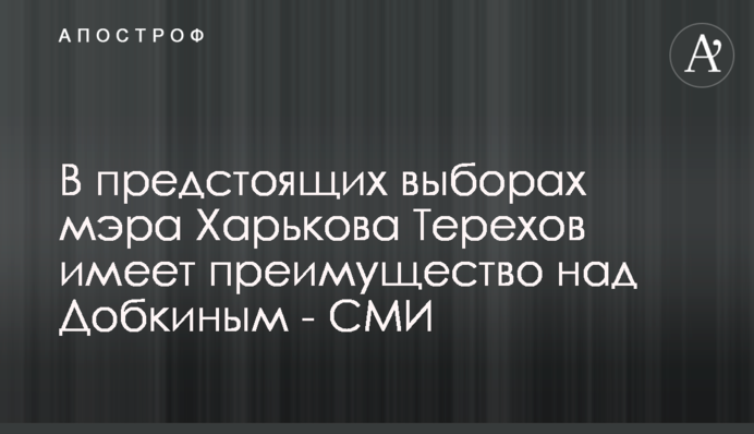 У майбутніх виборах мера Харкова Терехов має перевагу над Добкіним - ЗМІ