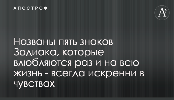 Названо п'ять знаків Зодіаку, які закохуються раз і на все життя - завжди щирі у почуттях
