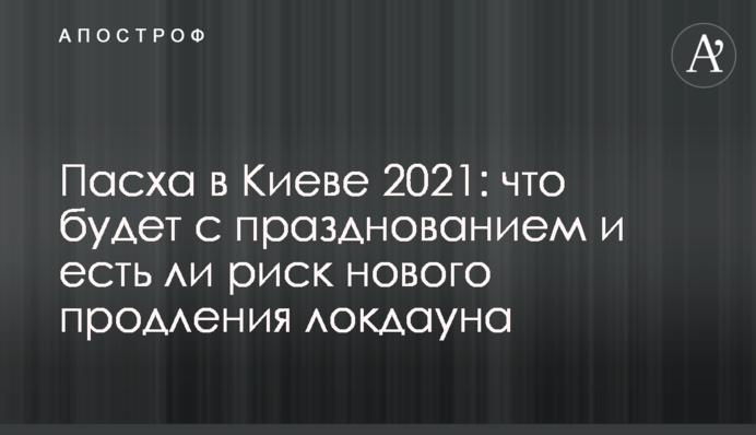 Пасха в Киеве 2021: что будет с празднованием и есть ли риск нового продления локдауна