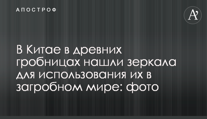 У Китаї в древніх гробницях знайшли дзеркала для використання їх в потойбічному світі
