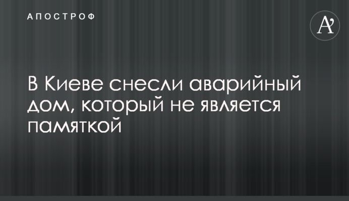 В Киеве снесли аварийный дом, который не является памяткой