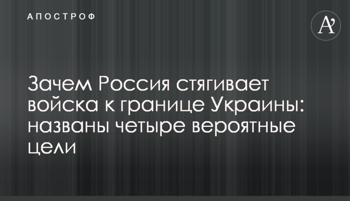 Навіщо Росія стягує війська до кордону України: названо чотири ймовірні мети