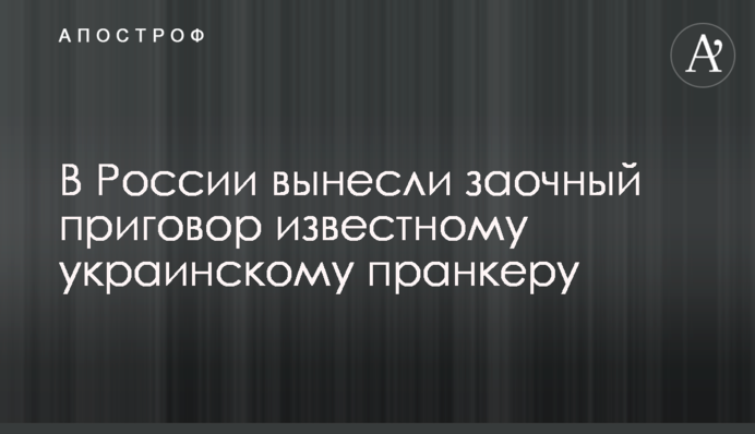 У Росії винесли заочний вирок відомому українському пранкеру