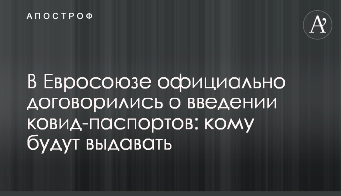 В Євросоюзі офіційно домовилися про введення ковід-паспортів: кому видаватимуть