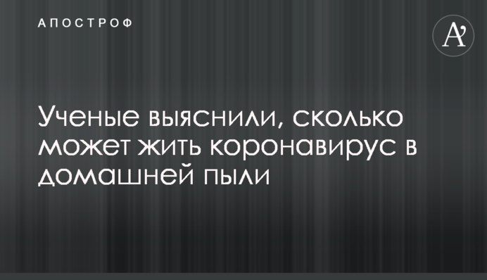 Вчені з'ясували, скільки може жити коронавірус в домашній пилюці