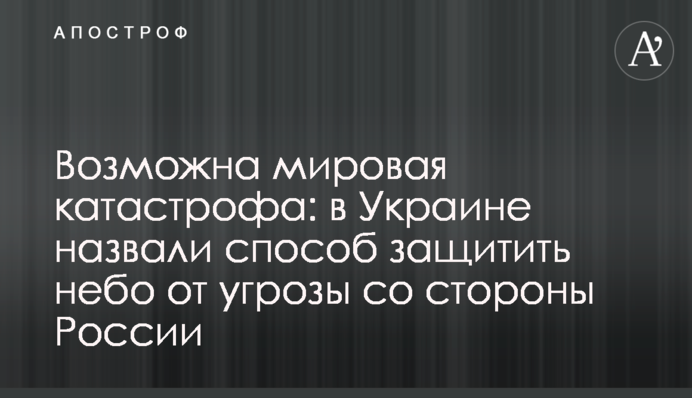 Можлива світова катастрофа: в Україні назвали спосіб захистити небо від загрози з боку Росії