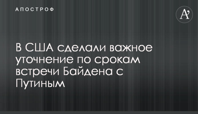 У США зробили важливе уточнення щодо термінів зустрічі Байдена з Путіним