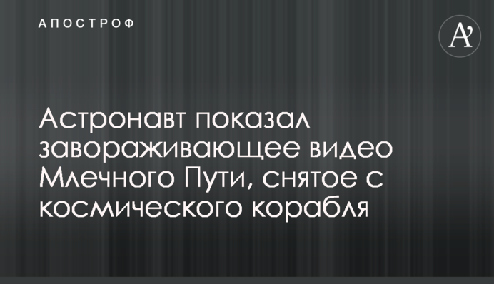 Астронавт показав заворожуюче відео Чумацького Шляху, зняте з космічного корабля