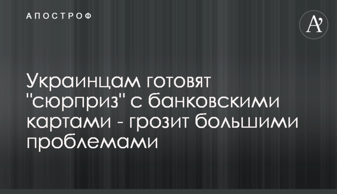 Украинцам готовят "сюрприз" с банковскими картами - грозит большими проблемами
