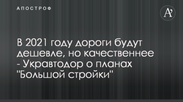 У 2021 році дороги будуть дешевшими, але якіснішими - Укравтодор про плани "Великого будівництва"