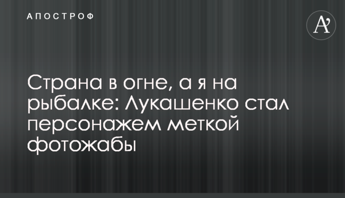 ​Країна у вогні, а я на рибалці: Лукашенко став персонажем влучної фотожаби