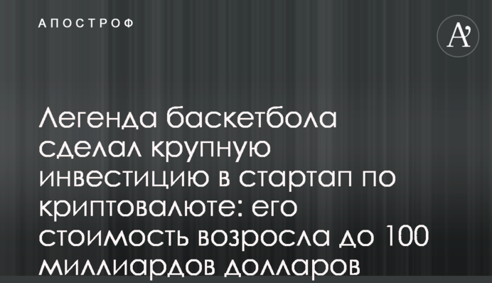 Легенда баскетболу зробив велику інвестицію в стартап по криптовалюті: його вартість зросла до 100 мільярдів доларів