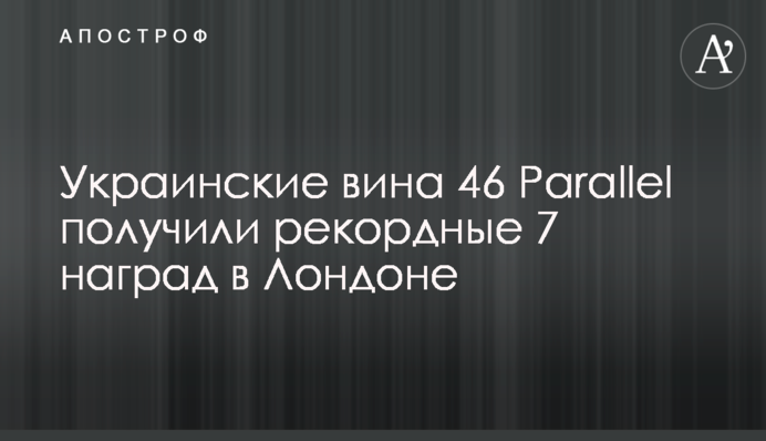 Українські вина 46 Parallel отримали рекордні 7 нагород у Лондоні
