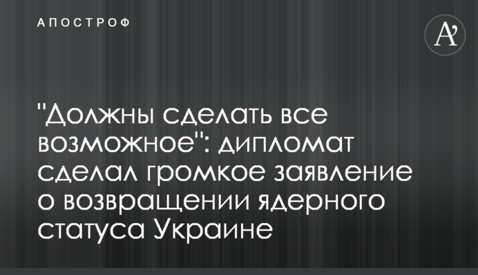 "Должны сделать все возможное": дипломат сделал громкое заявление  о возвращении ядерного статуса Украине
