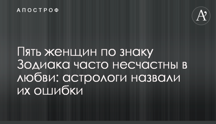 ​П'ять жінок за знаком Зодіаку часто нещасні у коханні: астрологи назвали їхні помилки