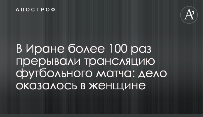 В Иране более 100 раз прерывали трансляцию футбольного матча: дело оказалось в женщине