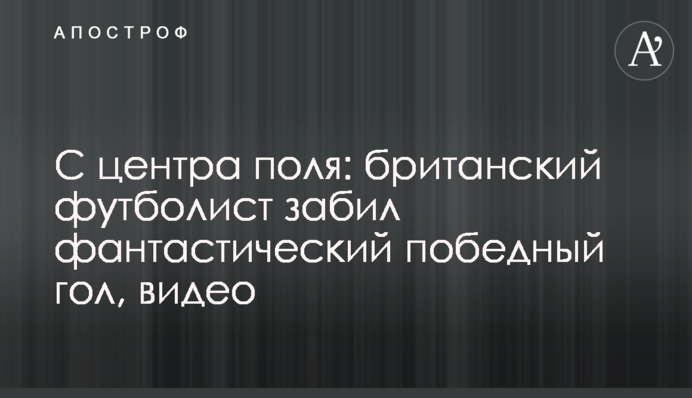 С центра поля: британский футболист забил фантастический победный гол, видео