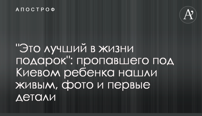 ​"Это лучший в жизни подарок": пропавшего под Киевом ребенка нашли живым, фото и первые детали