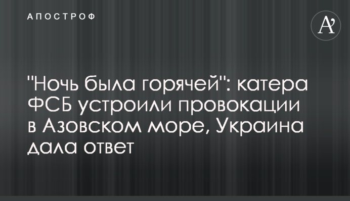 "Ніч була гарячою": катери ФСБ влаштували провокації в Азовському морі, Україна дала відповідь