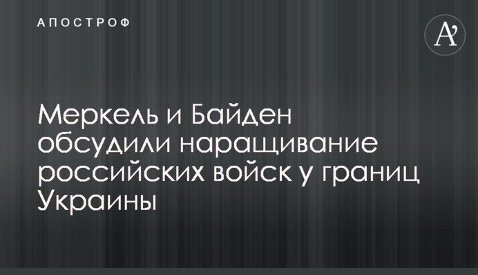 Меркель і Байден обговорили нарощування російських військ біля кордонів України
