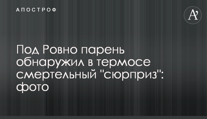 Під Рівним хлопець виявив у термосі смертельний 