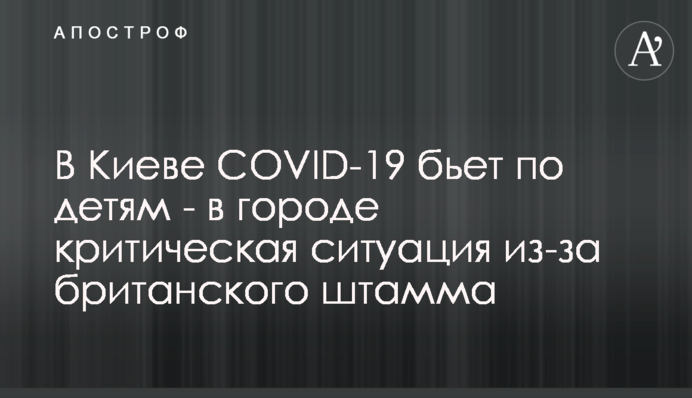 У Києві COVID-19 б'є по дітях - в місті критична ситуація через британський штам
