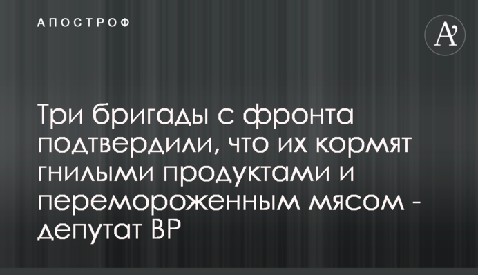 Три бригади з фронту підтвердили, що їх годують гнилими продуктами та перемороженим м'ясом - депутат ВР