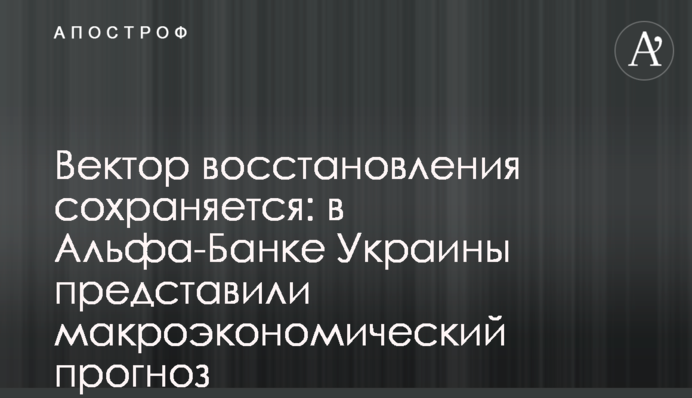 Вектор відновлення зберігається: в Альфа-Банку Україна представили макроекономічний прогноз