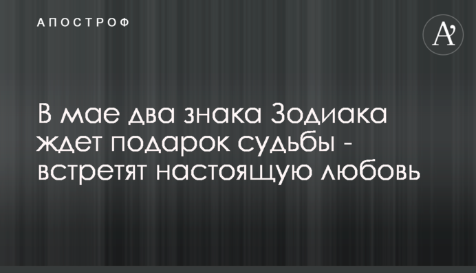 В мае два знака Зодиака ждет подарок судьбы - встретят настоящую любовь