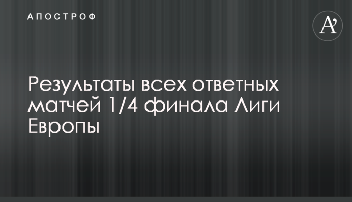 Результати всіх матчів-відповідей 1/4 фіналу Ліги Європи