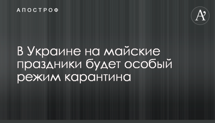 В Україні на травневі свята буде особливий режим карантину