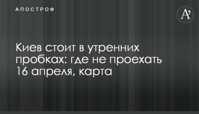 ​Киев стоит в утренних пробках: где не проехать 16 апреля, карта