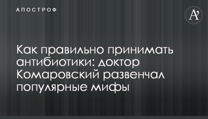 Як правильно приймати антибіотики: лікар Комаровський розвінчав популярні міфи