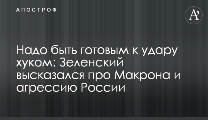 ​Надо быть готовым к удару хуком: Зеленский высказался про Макрона и агрессию России
