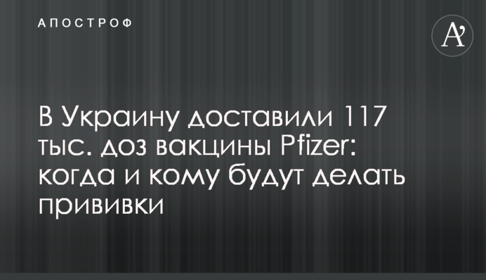 В Україну доставили 117 тис. доз вакцини Pfizer: коли і кому будуть робити щеплення