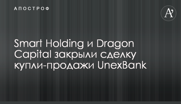 Smart Holding и Dragon Capital закрыли сделку купли-продажи UnexBank