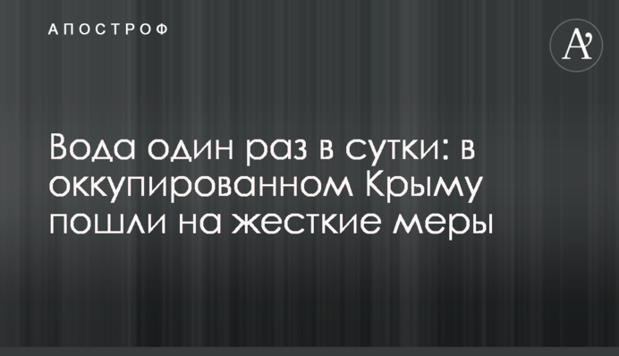 Вода один раз на добу: в окупованому Криму пішли на жорсткі заходи