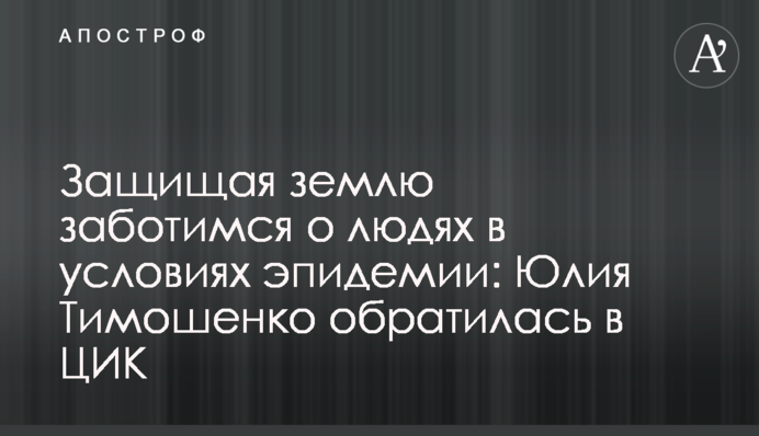 Защищая землю заботимся о людях в условиях эпидемии: Юлия Тимошенко обратилась в ЦИК
